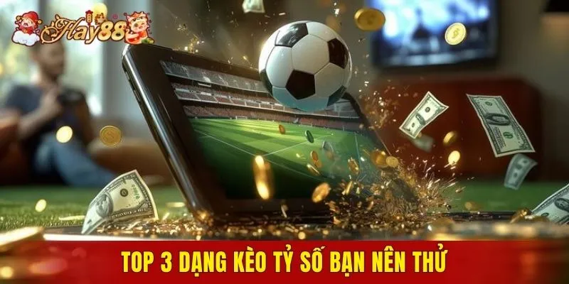Top 3 dạng kèo tỷ số bạn nên thử