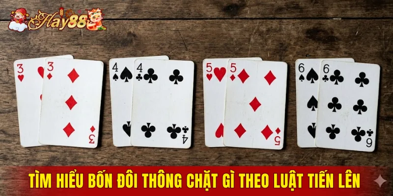 Tìm hiểu bốn đôi thông chặt gì theo luật Tiến Lên 